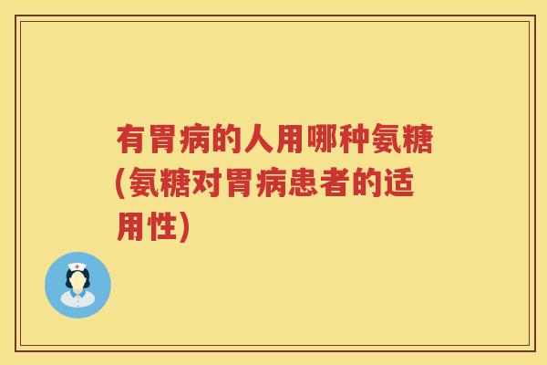 有胃的人用哪种氨糖(氨糖对胃患者的适用性)