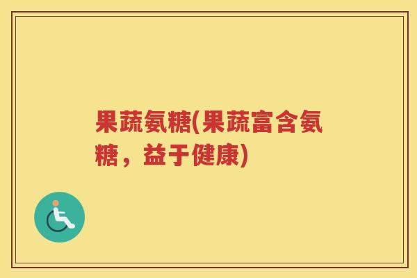果蔬氨糖(果蔬富含氨糖,益于健康) 果蔬氨糖(果蔬富含氨糖,益于健康)