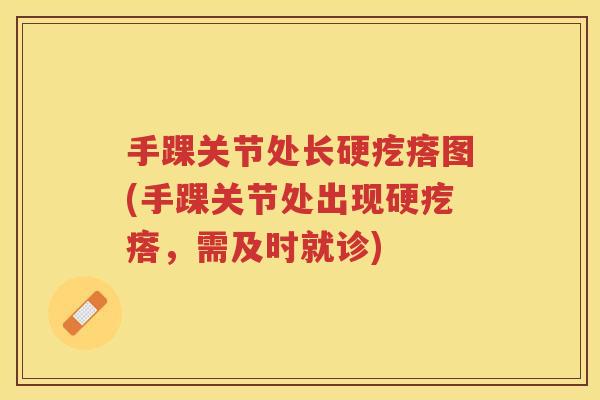 手踝关节处长硬疙瘩图(手踝关节处出现硬疙瘩,需及时就诊) 手踝关节处长硬疙瘩图(手踝关节处出现硬疙瘩,需及时就诊)