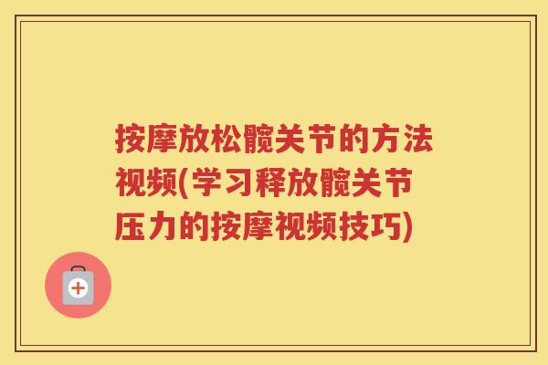 按摩放松髋关节的方法视频(学习释放髋关节压力的按摩视频技巧) 按摩放松髋关节的方法视频(学习释放髋关节压力的按摩视频技巧)