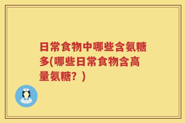 日常食物中哪些含氨糖多(哪些日常食物含高量氨糖？)