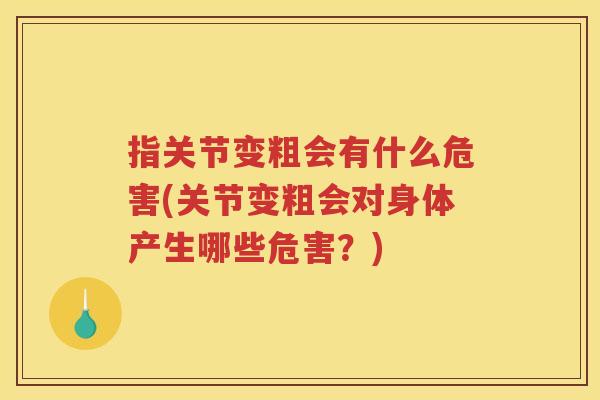 指关节变粗会有什么危害(关节变粗会对身体产生哪些危害?) 指关节变粗会有什么危害(关节变粗会对身体产生哪些危害?)