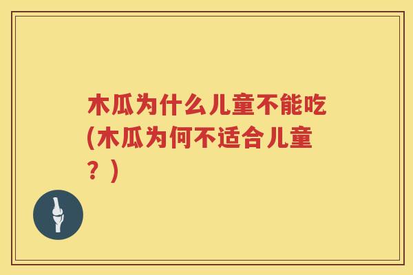 木瓜为什么儿童不能吃(木瓜为何不适合儿童？)