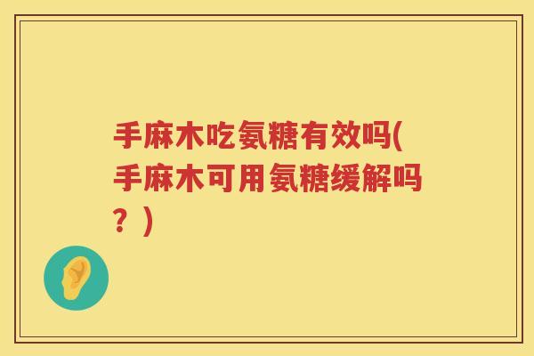 手麻木吃氨糖有效吗(手麻木可用氨糖缓解吗?) 手麻木吃氨糖有效吗(手麻木可用氨糖缓解吗?)