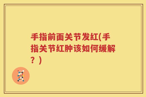 手指前面关节发红(手指关节红肿该如何缓解?) 手指前面关节发红(手指关节红肿该如何缓解?)