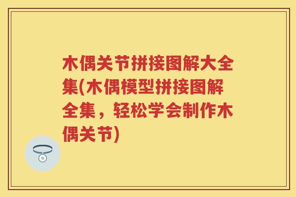 木偶关节拼接图解大全集(木偶模型拼接图解全集,轻松学会制作木偶关节) 木偶关节拼接图解大全集(木偶模型拼接图解全集,轻松学会制作木偶关节)