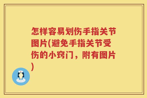 怎样容易划伤手指关节图片(避免手指关节受伤的小窍门,附有图片) 怎样容易划伤手指关节图片(避免手指关节受伤的小窍门,附有图片)