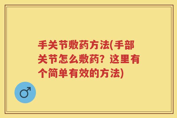 手关节敷药方法(手部关节怎么敷药?这里有个简单有效的方法) 手关节敷药方法(手部关节怎么敷药?这里有个简单有效的方法)