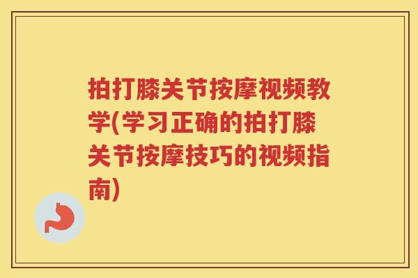 拍打膝关节按摩视频教学(学习正确的拍打膝关节按摩技巧的视频指南) 拍打膝关节按摩视频教学(学习正确的拍打膝关节按摩技巧的视频指南)