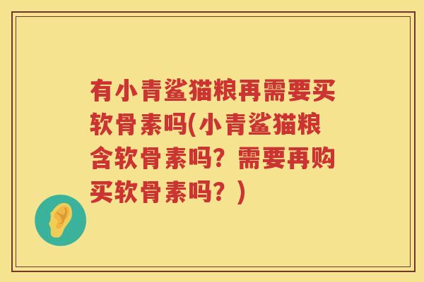 有小青鲨猫粮再需要买软骨素吗(小青鲨猫粮含软骨素吗?需要再购买软骨素吗?) 有小青鲨猫粮再需要买软骨素吗(小青鲨猫粮含软骨素吗?需要再购买软骨素吗?)