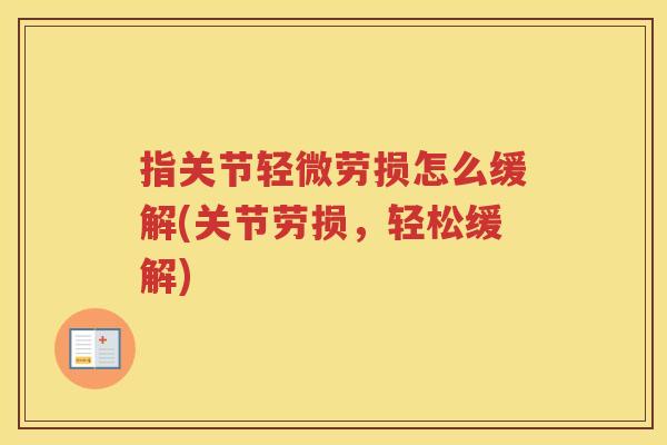 指关节轻微劳损怎么缓解(关节劳损,轻松缓解) 指关节轻微劳损怎么缓解(关节劳损,轻松缓解)