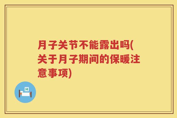 月子关节不能露出吗(关于月子期间的保暖注意事项) 月子关节不能露出吗(关于月子期间的保暖注意事项)