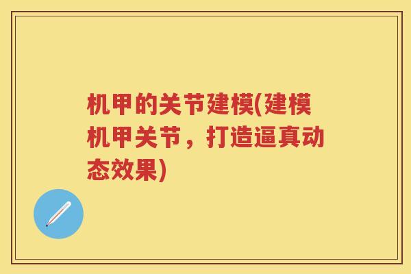 机甲的关节建模(建模机甲关节，打造逼真动态效果)