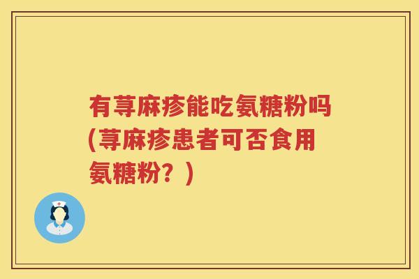 有荨麻疹能吃氨糖粉吗(荨麻疹患者可否食用氨糖粉？)