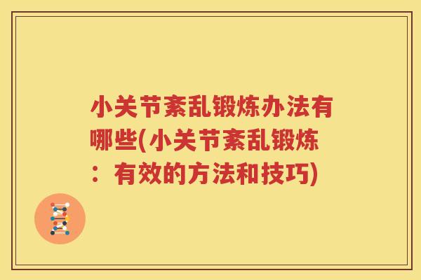 小关节紊乱锻炼办法有哪些(小关节紊乱锻炼:有效的方法和技巧) 小关节紊乱锻炼办法有哪些(小关节紊乱锻炼:有效的方法和技巧)
