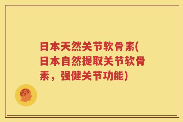 日本天然关节软骨素(日本自然提取关节软骨素,强健关节功能) 日本天然关节软骨素(日本自然提取关节软骨素,强健关节功能)