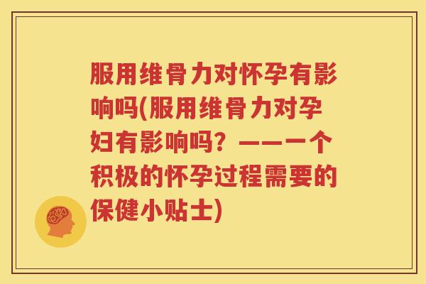 服用维骨力对怀孕有影响吗(服用维骨力对孕妇有影响吗?——一个积极的怀孕过程需要的保健小贴士) 服用维骨力对怀孕有影响吗(服用维骨力对孕妇有影响吗?——一个积极的怀孕过程需要的保健小贴士)