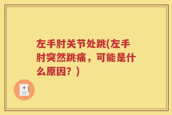 左手肘关节处跳(左手肘突然跳痛,可能是什么原因?) 左手肘关节处跳(左手肘突然跳痛,可能是什么原因?)
