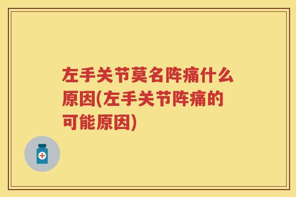 左手关节莫名阵痛什么原因(左手关节阵痛的可能原因) 左手关节莫名阵痛什么原因(左手关节阵痛的可能原因)