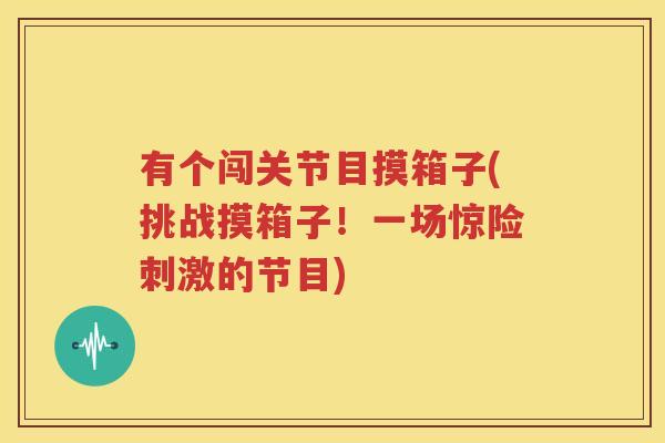 有个闯关节目摸箱子(挑战摸箱子！一场惊险刺激的节目)