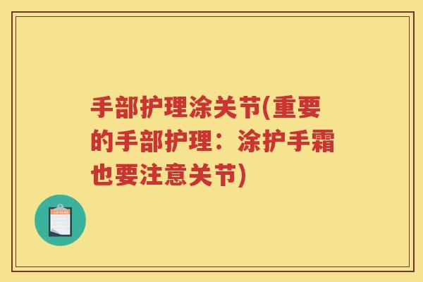 手部护理涂关节(重要的手部护理:涂护手霜也要注意关节) 手部护理涂关节(重要的手部护理:涂护手霜也要注意关节)