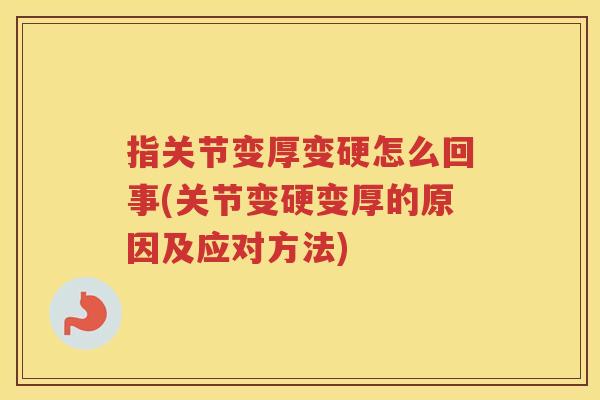指关节变厚变硬怎么回事(关节变硬变厚的原因及应对方法) 指关节变厚变硬怎么回事(关节变硬变厚的原因及应对方法)