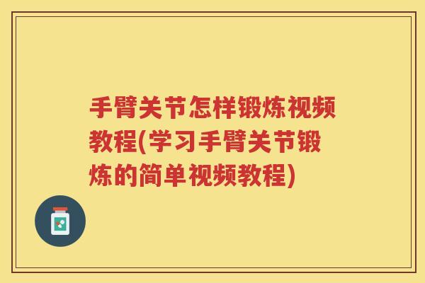 手臂关节怎样锻炼视频教程(学习手臂关节锻炼的简单视频教程) 手臂关节怎样锻炼视频教程(学习手臂关节锻炼的简单视频教程)
