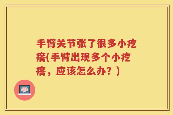 手臂关节张了很多小疙瘩(手臂出现多个小疙瘩,应该怎么办?) 手臂关节张了很多小疙瘩(手臂出现多个小疙瘩,应该怎么办?)