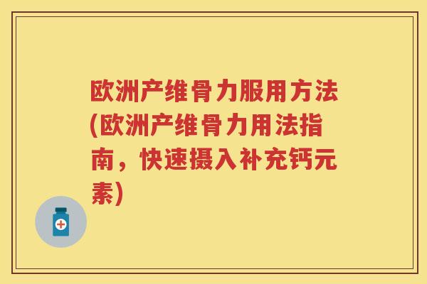 欧洲产维骨力服用方法(欧洲产维骨力用法指南，快速摄入补充钙元素)