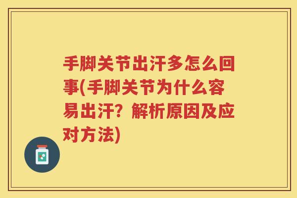 手脚关节出汗多怎么回事(手脚关节为什么容易出汗?解析原因及应对方法) 手脚关节出汗多怎么回事(手脚关节为什么容易出汗?解析原因及应对方法)