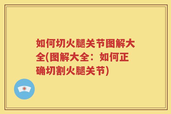 如何切火腿关节图解大全(图解大全:如何正确切割火腿关节) 如何切火腿关节图解大全(图解大全:如何正确切割火腿关节)
