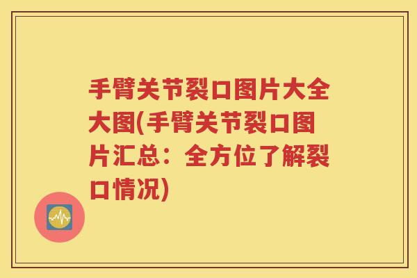 手臂关节裂口图片大全大图(手臂关节裂口图片汇总：全方位了解裂口情况)