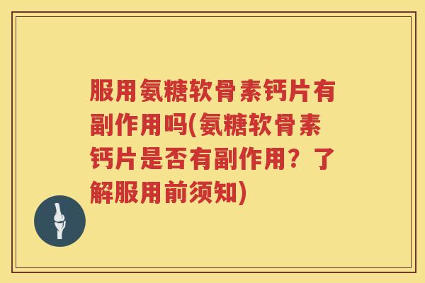 服用氨糖软骨素钙片有副作用吗(氨糖软骨素钙片是否有副作用?了解服用前须知) 服用氨糖软骨素钙片有副作用吗(氨糖软骨素钙片是否有副作用?了解服用前须知)