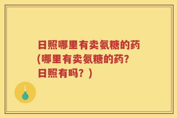 日照哪里有卖氨糖的药(哪里有卖氨糖的药？日照有吗？)
