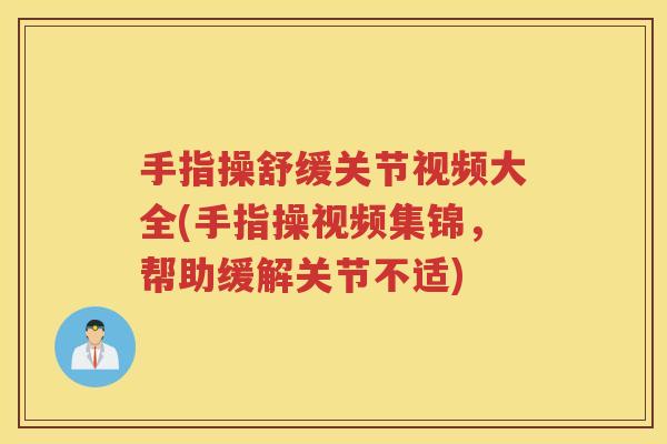 手指操舒缓关节视频大全(手指操视频集锦,帮助缓解关节不适) 手指操舒缓关节视频大全(手指操视频集锦,帮助缓解关节不适)
