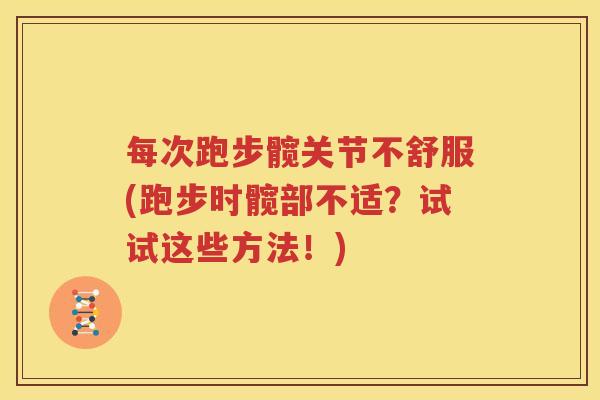 每次跑步髋关节不舒服(跑步时髋部不适？试试这些方法！)