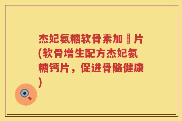 杰妃氨糖软骨素加鈣片(软骨增生配方杰妃氨糖钙片，促进骨骼健康)