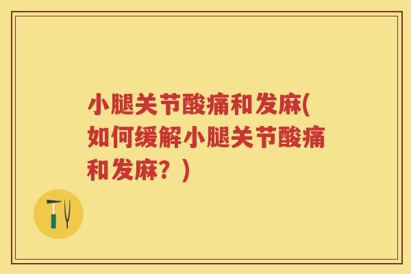 小腿关节酸痛和发麻(如何缓解小腿关节酸痛和发麻？)