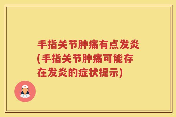 手指关节肿痛有点发炎(手指关节肿痛可能存在发炎的症状提示)