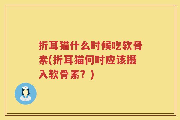 折耳猫什么时候吃软骨素(折耳猫何时应该摄入软骨素？)