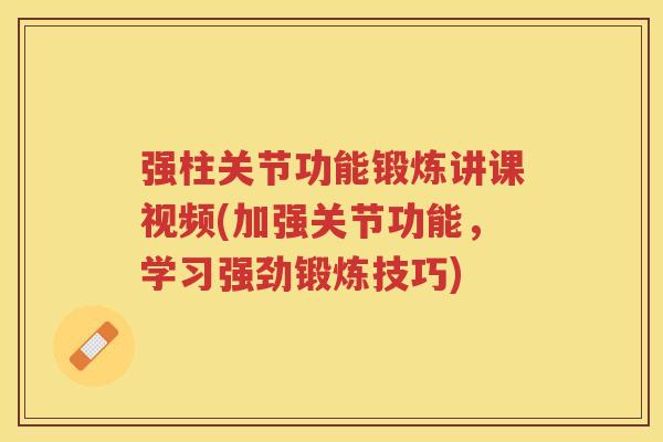 强柱关节功能锻炼讲课视频(加强关节功能，学习强劲锻炼技巧)