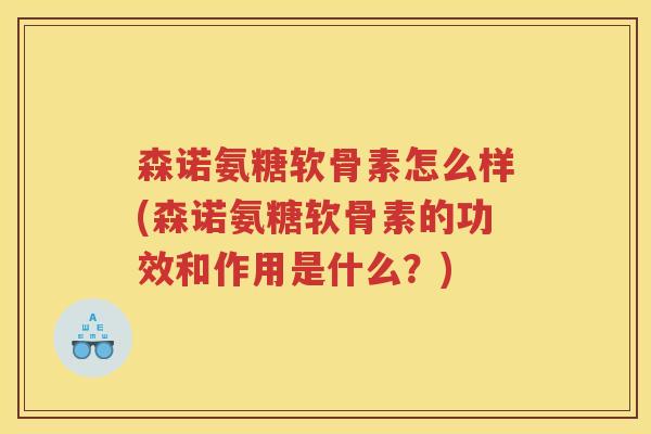 森诺氨糖软骨素怎么样(森诺氨糖软骨素的功效和作用是什么？)