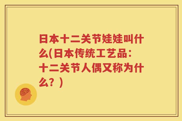 日本十二关节娃娃叫什么(日本传统工艺品：十二关节人偶又称为什么？)
