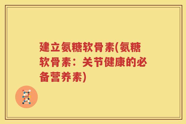 建立氨糖软骨素(氨糖软骨素：关节健康的必备营养素)