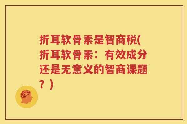 折耳软骨素是智商税(折耳软骨素:有效成分还是无意义的智商课题?) 折耳软骨素是智商税(折耳软骨素:有效成分还是无意义的智商课题?)