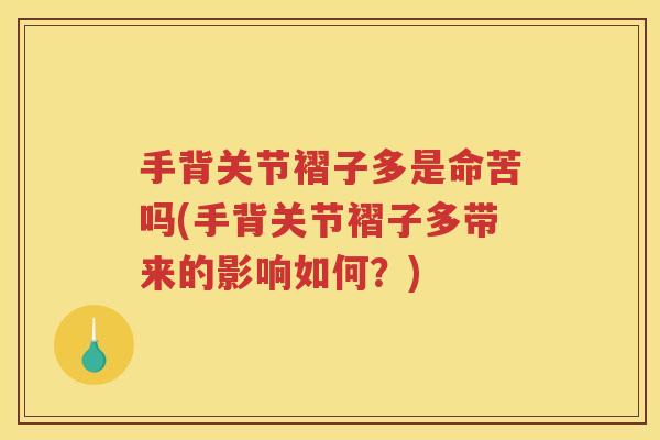手背关节褶子多是命苦吗(手背关节褶子多带来的影响如何?) 手背关节褶子多是命苦吗(手背关节褶子多带来的影响如何?)
