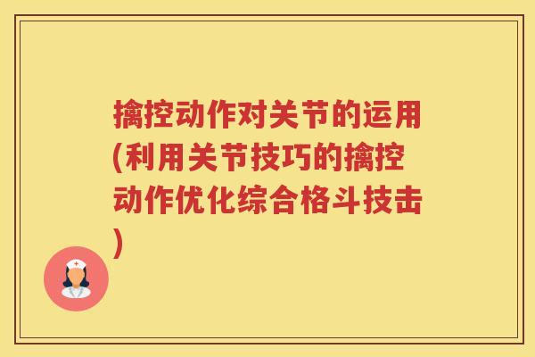 擒控动作对关节的运用(利用关节技巧的擒控动作优化综合格斗技击)