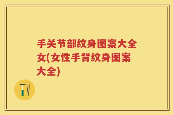 手关节部纹身图案大全女(女性手背纹身图案大全) 手关节部纹身图案大全女(女性手背纹身图案大全)