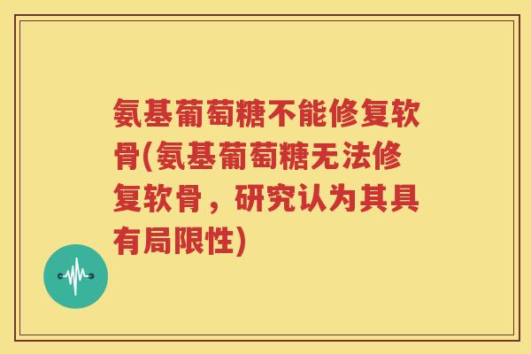 氨基葡萄糖不能修复软骨(氨基葡萄糖无法修复软骨，研究认为其具有局限性)