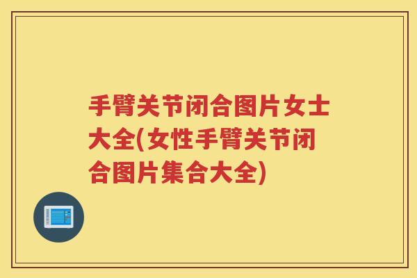 手臂关节闭合图片女士大全(女性手臂关节闭合图片集合大全)